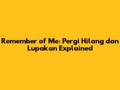 Remember of Me: Pergi Hilang dan Lupakan Explained