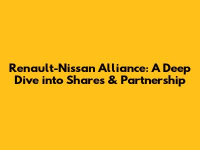 Renault-Nissan Alliance: A Deep Dive into Shares & Partnership