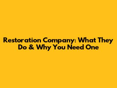 Restoration Company: What They Do & Why You Need One