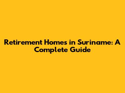 Retirement Homes in Suriname: A Complete Guide