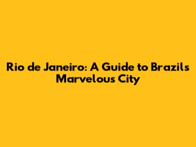 Rio de Janeiro: A Guide to Brazil's Marvelous City