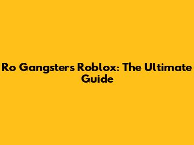 Ro Gangsters Roblox: The Ultimate Guide