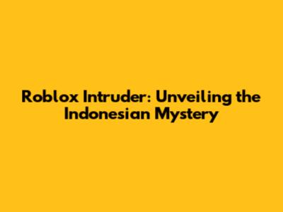 Roblox Intruder: Unveiling the Indonesian Mystery