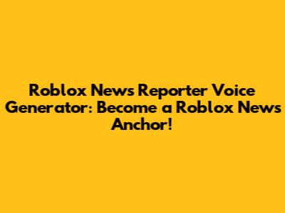 Roblox News Reporter Voice Generator: Become a Roblox News Anchor!