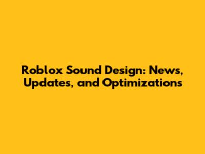 Roblox Sound Design: News, Updates, and Optimizations