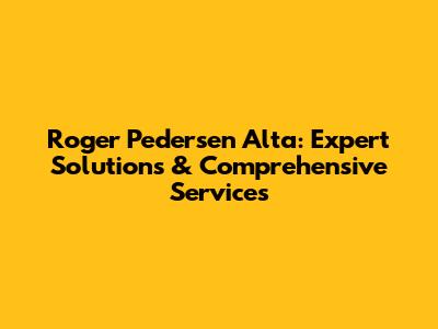 Roger Pedersen Alta: Expert Solutions & Comprehensive Services