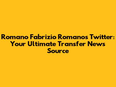 Romano Fabrizio Romano's Twitter: Your Ultimate Transfer News Source