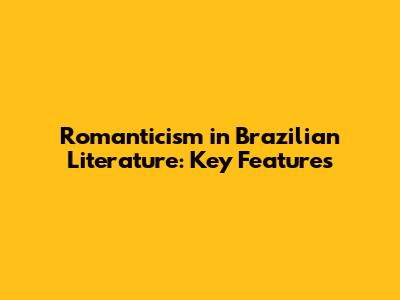 Romanticism in Brazilian Literature: Key Features