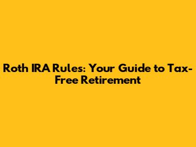 Roth IRA Rules: Your Guide to Tax-Free Retirement