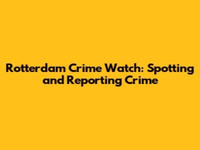 Rotterdam Crime Watch: Spotting and Reporting Crime