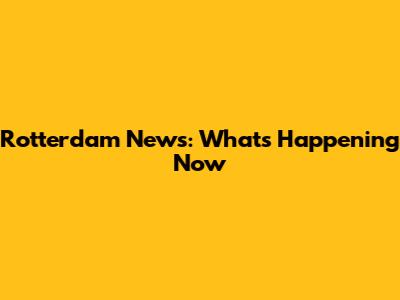 Rotterdam News: What's Happening Now