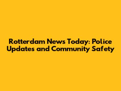 Rotterdam News Today: Police Updates and Community Safety
