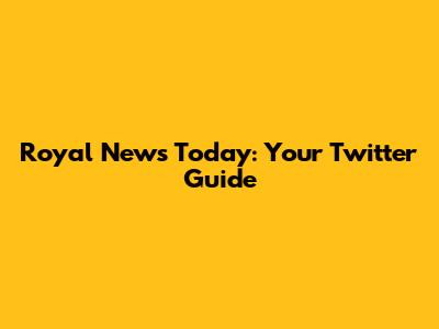 Royal News Today: Your Twitter Guide