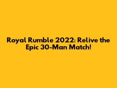 Royal Rumble 2022: Relive the Epic 30-Man Match!