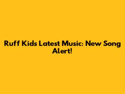 Ruff Kid's Latest Music: New Song Alert!