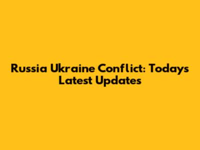 Russia Ukraine Conflict: Today's Latest Updates