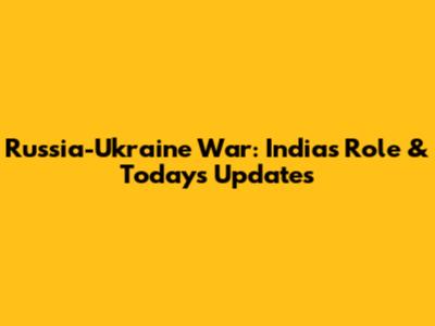 Russia-Ukraine War: India's Role & Today's Updates