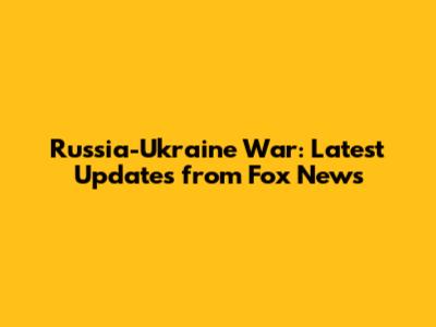 Russia-Ukraine War: Latest Updates from Fox News
