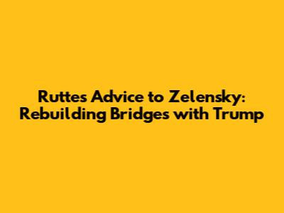 Rutte's Advice to Zelensky: Rebuilding Bridges with Trump