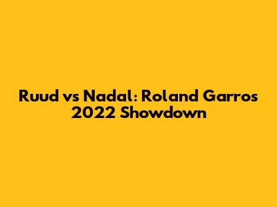 Ruud vs Nadal: Roland Garros 2022 Showdown