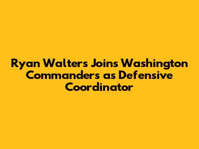 Ryan Walters Joins Washington Commanders as Defensive Coordinator