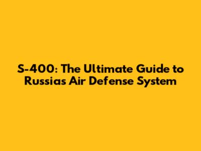 S-400: The Ultimate Guide to Russia's Air Defense System