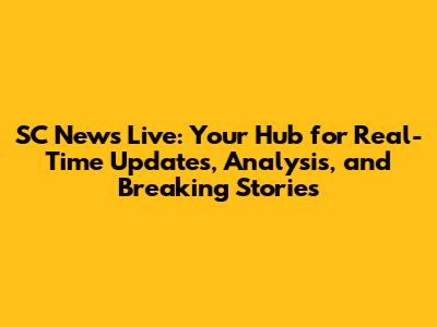 SC News Live: Your Hub for Real-Time Updates, Analysis, and Breaking Stories