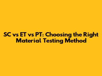 SC vs ET vs PT: Choosing the Right Material Testing Method