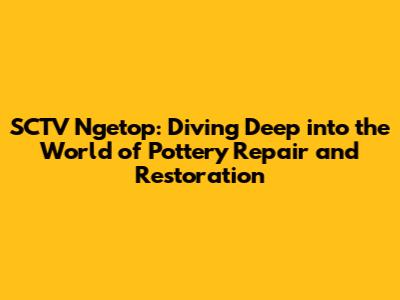 SCTV Ngetop: Diving Deep into the World of Pottery Repair and Restoration