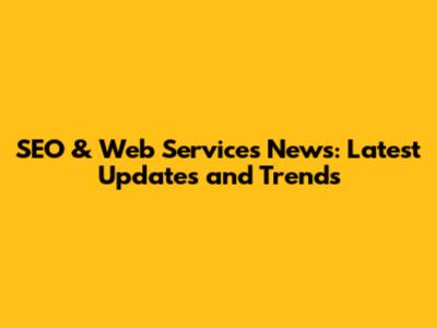 SEO & Web Services News: Latest Updates and Trends