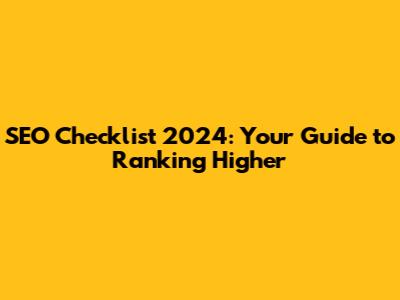 SEO Checklist 2024: Your Guide to Ranking Higher