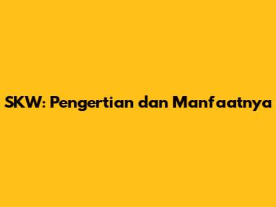 SKW: Pengertian dan Manfaatnya