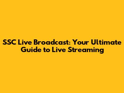 SSC Live Broadcast: Your Ultimate Guide to Live Streaming
