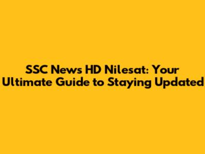 SSC News HD Nilesat: Your Ultimate Guide to Staying Updated