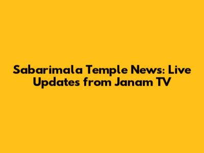 Sabarimala Temple News: Live Updates from Janam TV