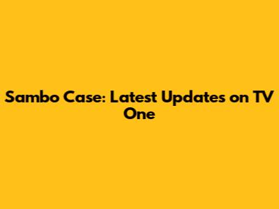 Sambo Case: Latest Updates on TV One