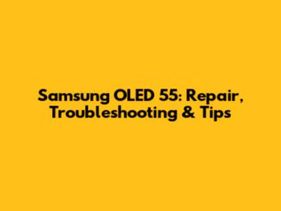 Samsung OLED 55: Repair, Troubleshooting & Tips