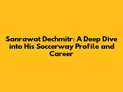 Sanrawat Dechmitr: A Deep Dive into His Soccerway Profile and Career