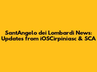 Sant'Angelo dei Lombardi News: Updates from iOSCirpiniasc & SCA