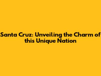 Santa Cruz: Unveiling the Charm of this Unique Nation
