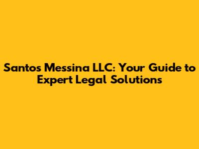 Santos Messina LLC: Your Guide to Expert Legal Solutions