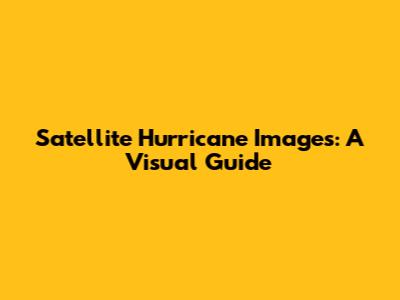 Satellite Hurricane Images: A Visual Guide