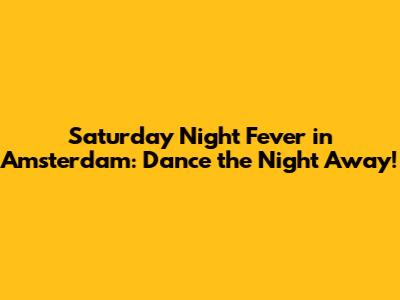 Saturday Night Fever in Amsterdam: Dance the Night Away!