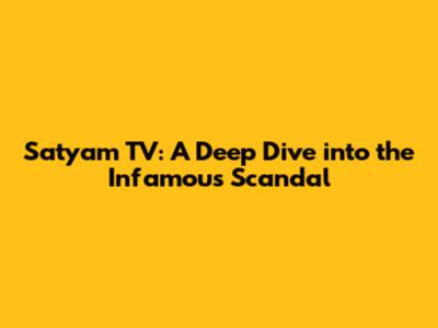 Satyam TV: A Deep Dive into the Infamous Scandal
