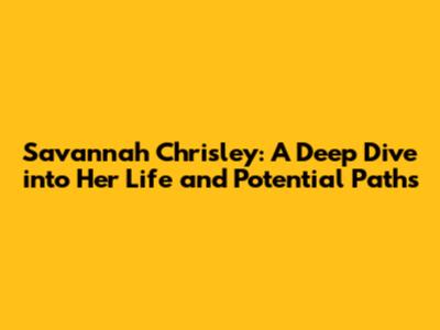 Savannah Chrisley: A Deep Dive into Her Life and Potential Paths