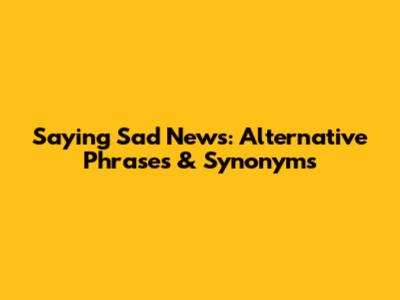 Saying Sad News: Alternative Phrases & Synonyms