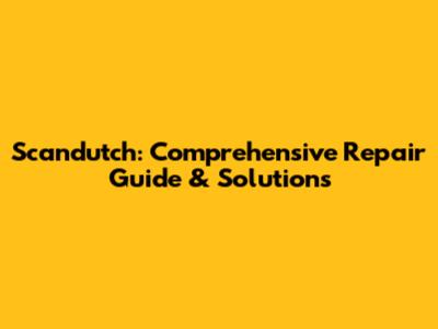 Scandutch: Comprehensive Repair Guide & Solutions