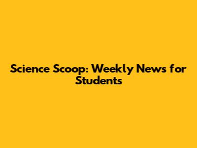Science Scoop: Weekly News for Students