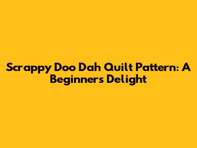 Scrappy Doo Dah Quilt Pattern: A Beginner's Delight