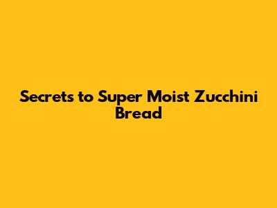 Secrets to Super Moist Zucchini Bread